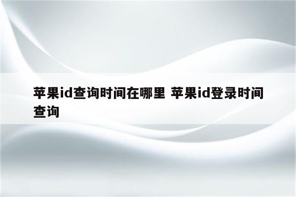 苹果id查询时间在哪里 苹果id登录时间查询