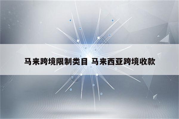 马来跨境限制类目 马来西亚跨境收款