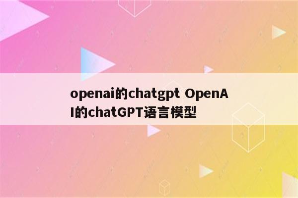 openai的chatgpt OpenAI的chatGPT语言模型