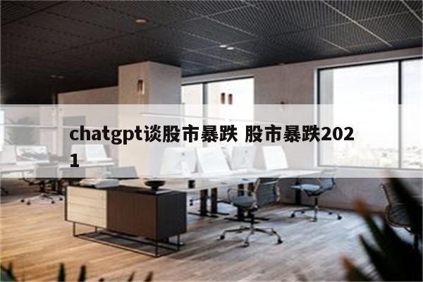 chatgpt谈股市暴跌 股市暴跌2021