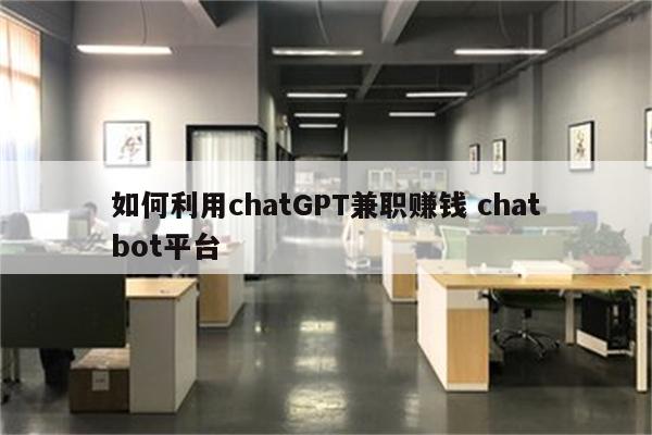 如何利用chatGPT兼职赚钱 chatbot平台