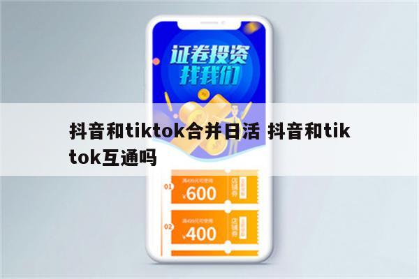 抖音和tiktok合并日活 抖音和tiktok互通吗