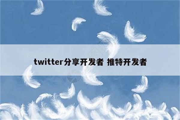 twitter分享开发者 推特开发者