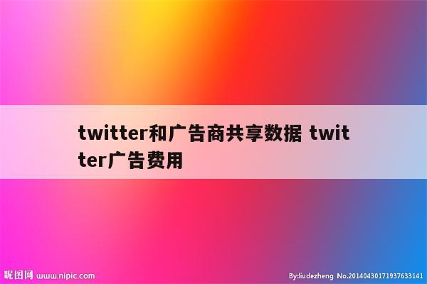 twitter和广告商共享数据 twitter广告费用