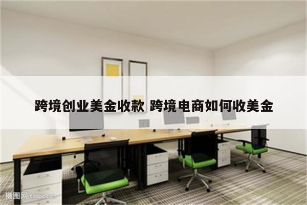 跨境创业美金收款 跨境电商如何收美金