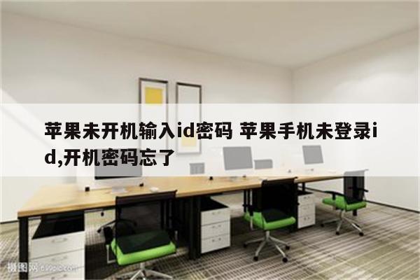 苹果未开机输入id密码 苹果手机未登录id,开机密码忘了