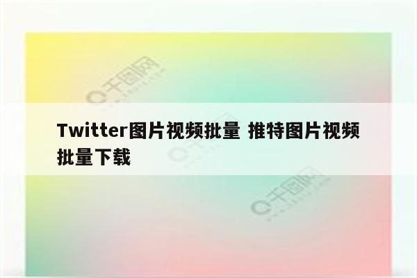 Twitter图片视频批量 推特图片视频批量下载