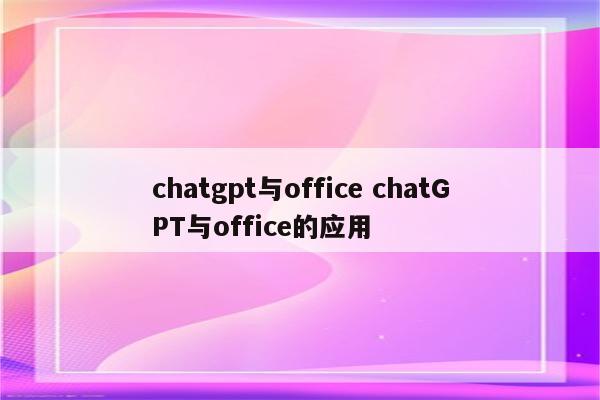 chatgpt与office chatGPT与office的应用