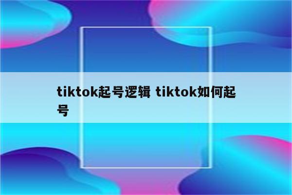 tiktok起号逻辑 tiktok如何起号