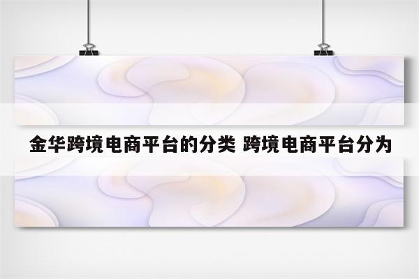 金华跨境电商平台的分类 跨境电商平台分为