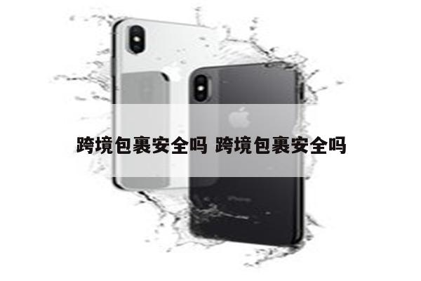 跨境包裹安全吗 跨境包裹安全吗