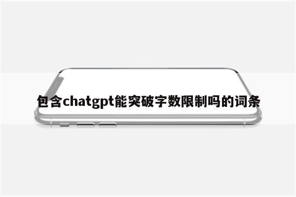包含chatgpt能突破字数限制吗的词条