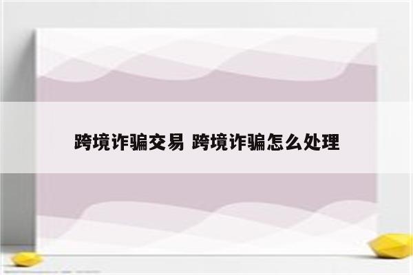 跨境诈骗交易 跨境诈骗怎么处理