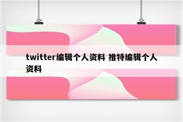 twitter编辑个人资料 推特编辑个人资料