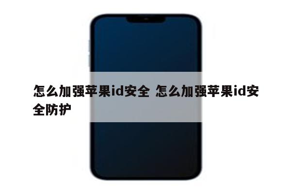 怎么加强苹果id安全 怎么加强苹果id安全防护
