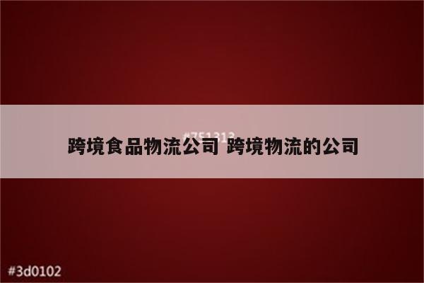 跨境食品物流公司 跨境物流的公司