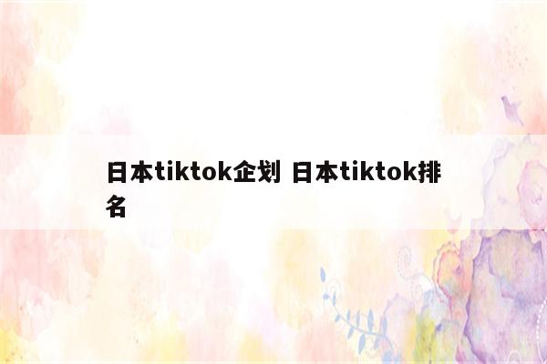 日本tiktok企划 日本tiktok排名