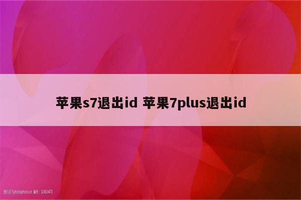 苹果s7退出id 苹果7plus退出id