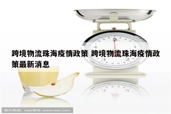 跨境物流珠海疫情政策 跨境物流珠海疫情政策最新消息
