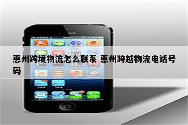 惠州跨境物流怎么联系 惠州跨越物流电话号码
