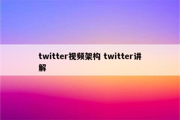 twitter视频架构 twitter讲解