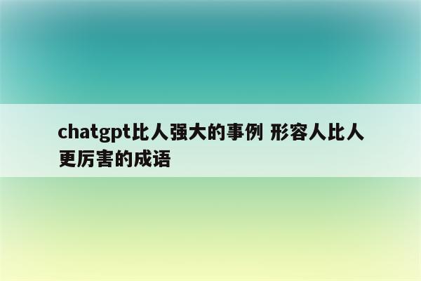 chatgpt比人强大的事例 形容人比人更厉害的成语
