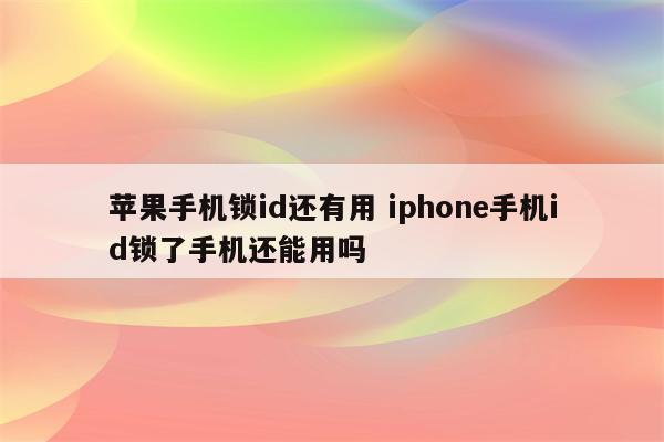 苹果手机锁id还有用 iphone手机id锁了手机还能用吗