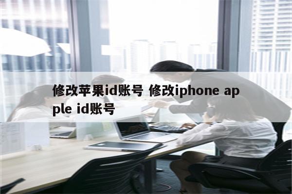 修改苹果id账号 修改iphone apple id账号