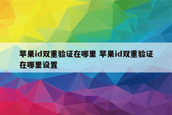 苹果id双重验证在哪里 苹果id双重验证在哪里设置