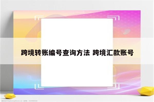 跨境转账编号查询方法 跨境汇款账号