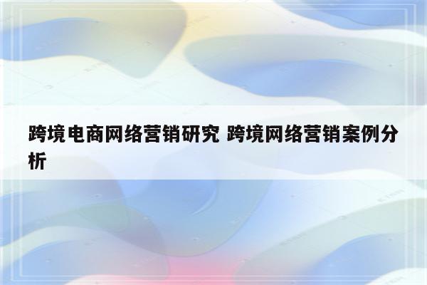 跨境电商网络营销研究 跨境网络营销案例分析