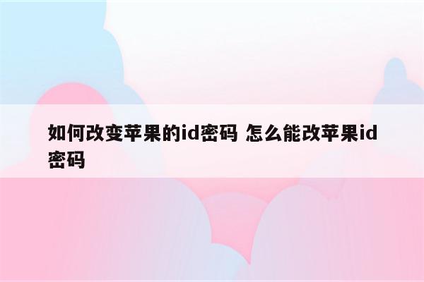 如何改变苹果的id密码 怎么能改苹果id密码