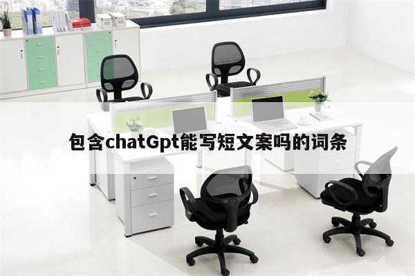 包含chatGpt能写短文案吗的词条