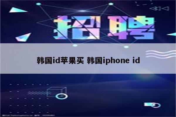 韩国id苹果买 韩国iphone id