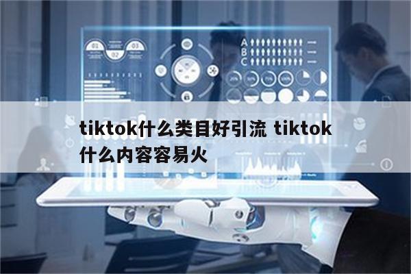 tiktok什么类目好引流 tiktok什么内容容易火
