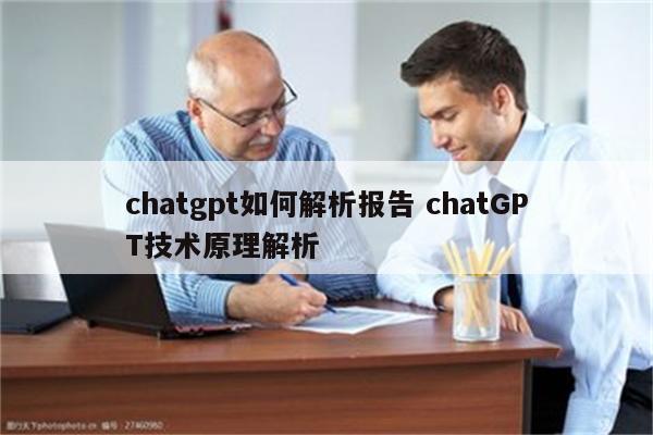 详细阅读:chatgpt如何解析报告 chatGPT技术原理解析 chatgpt如何解析报告 chatGPT技术原理解析