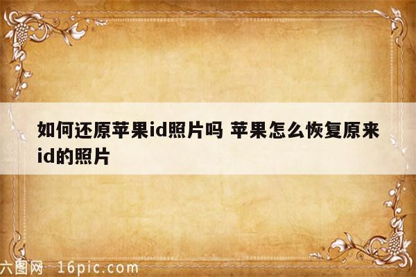 如何还原苹果id照片吗 苹果怎么恢复原来id的照片