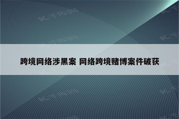 跨境网络涉黑案 网络跨境赌博案件破获