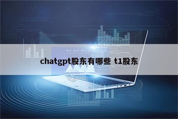 chatgpt股东有哪些 t1股东