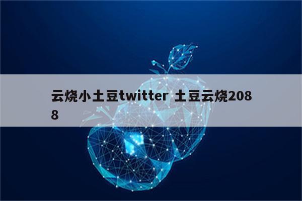 云烧小土豆twitter 土豆云烧2088