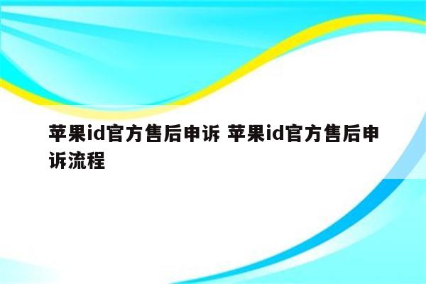 苹果id官方售后申诉 苹果id官方售后申诉流程