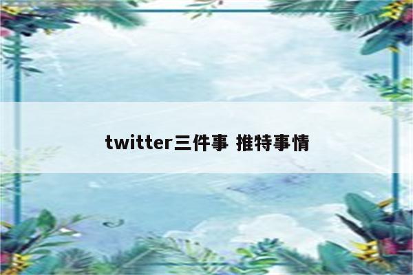 twitter三件事 推特事情