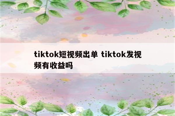 tiktok短视频出单 tiktok发视频有收益吗