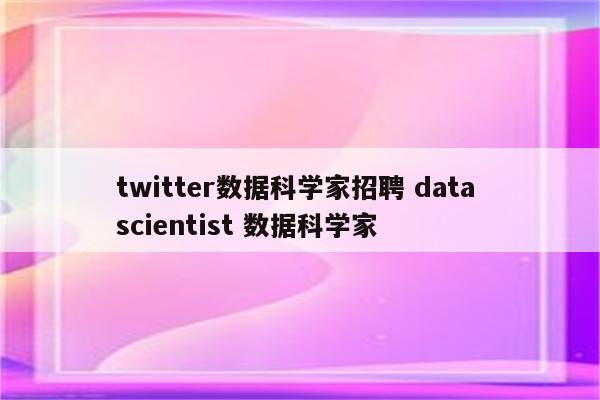 twitter数据科学家招聘 data scientist 数据科学家