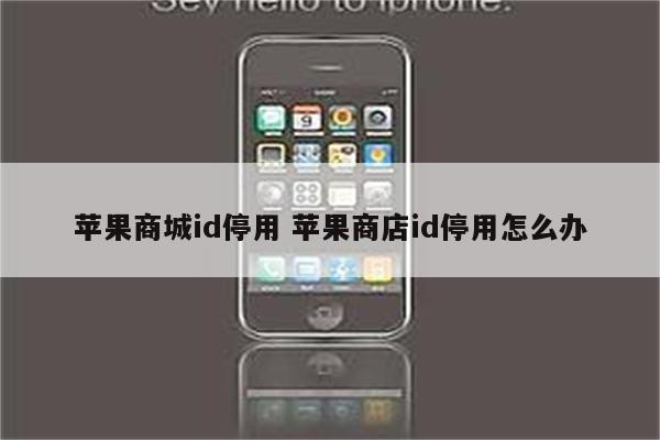 苹果商城id停用 苹果商店id停用怎么办