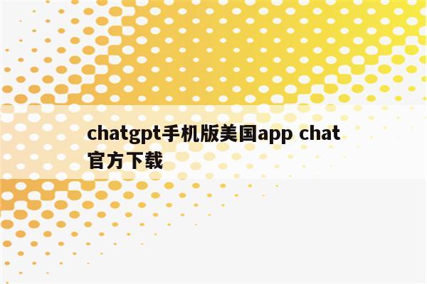 chatgpt手机版美国app chat官方下载