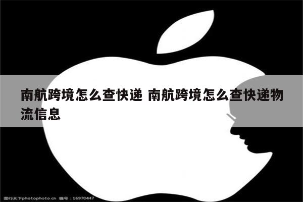 南航跨境怎么查快递 南航跨境怎么查快递物流信息