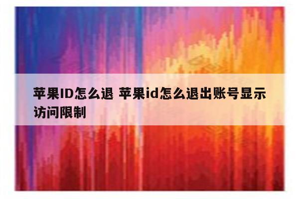 苹果ID怎么退 苹果id怎么退出账号显示访问限制