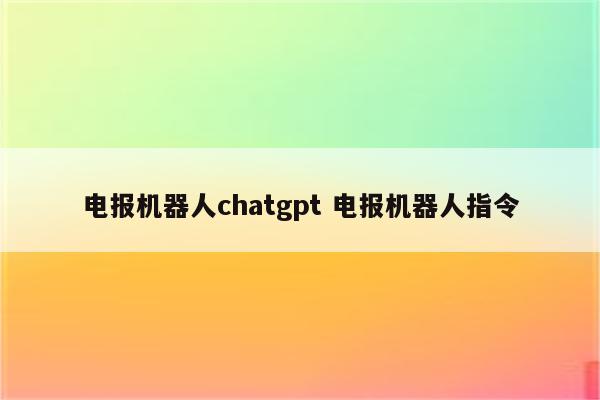 电报机器人chatgpt 电报机器人指令