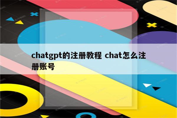 chatgpt的注册教程 chat怎么注册账号
